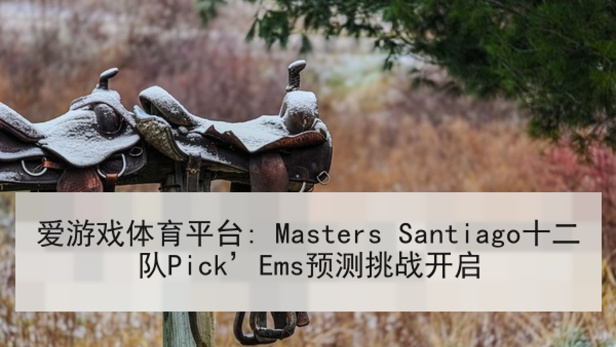爱游戏体育平台: Masters Santiago十二队Pick’Ems预测挑战开启