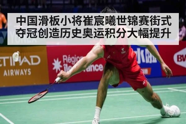 中国滑板小将崔宸曦世锦赛街式夺冠创造历史奥运积分大幅提升