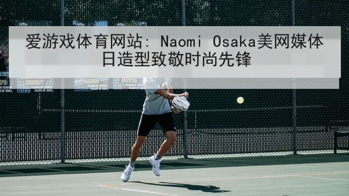 爱游戏体育网站: Naomi Osaka美网媒体日造型致敬时尚先锋