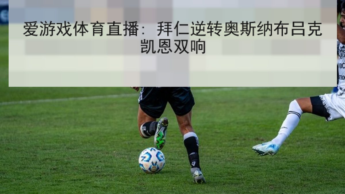 爱游戏体育直播: 拜仁逆转奥斯纳布吕克凯恩双响