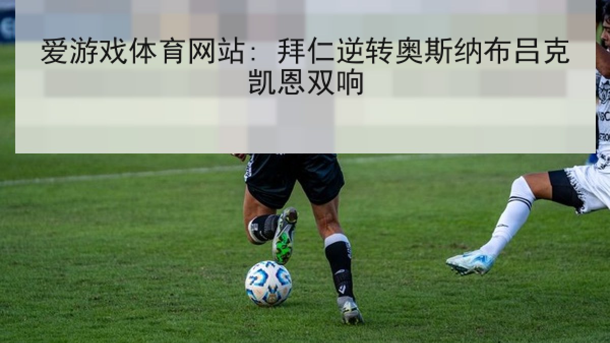 爱游戏体育网站: 拜仁逆转奥斯纳布吕克凯恩双响
