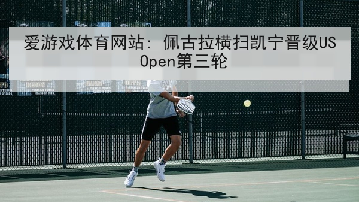 爱游戏体育网站: 佩古拉横扫凯宁晋级US Open第三轮 爱游戏体育网站: 佩古拉横扫凯宁晋级US Open第三轮