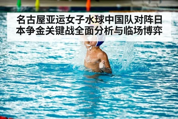 名古屋亚运女子水球中国队对阵日本争金关键战全面分析与临场博弈