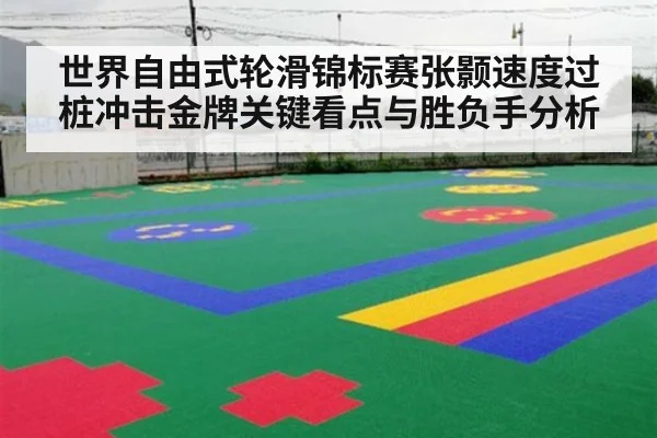 世界自由式轮滑锦标赛张颢速度过桩冲击金牌关键看点与胜负手分析